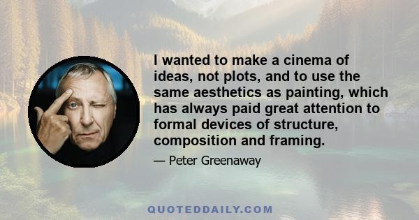 I wanted to make a cinema of ideas, not plots, and to use the same aesthetics as painting, which has always paid great attention to formal devices of structure, composition and framing.