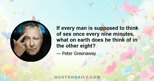 If every man is supposed to think of sex once every nine minutes, what on earth does he think of in the other eight?