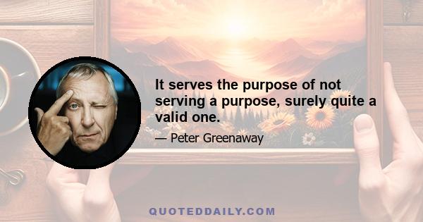 It serves the purpose of not serving a purpose, surely quite a valid one.