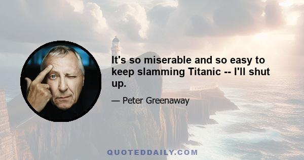 It's so miserable and so easy to keep slamming Titanic -- I'll shut up.