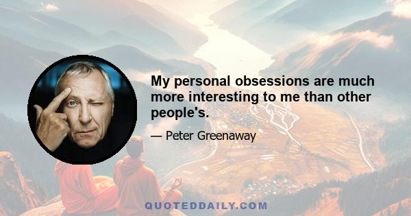 My personal obsessions are much more interesting to me than other people's.