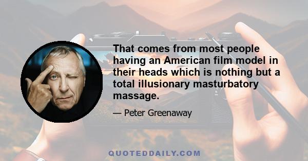 That comes from most people having an American film model in their heads which is nothing but a total illusionary masturbatory massage.