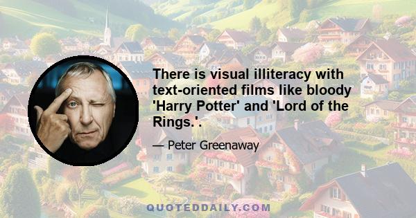 There is visual illiteracy with text-oriented films like bloody 'Harry Potter' and 'Lord of the Rings.'.