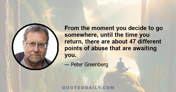 From the moment you decide to go somewhere, until the time you return, there are about 47 different points of abuse that are awaiting you.