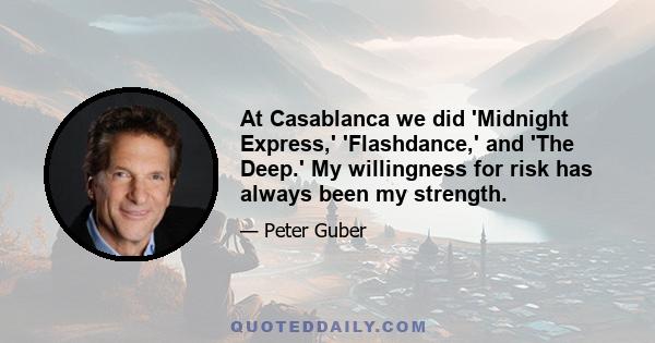 At Casablanca we did 'Midnight Express,' 'Flashdance,' and 'The Deep.' My willingness for risk has always been my strength.