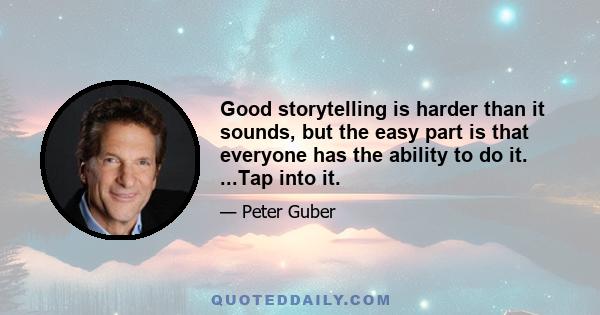 Good storytelling is harder than it sounds, but the easy part is that everyone has the ability to do it. ...Tap into it.