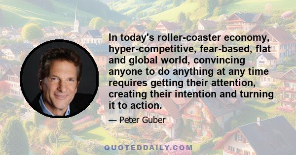 In today's roller-coaster economy, hyper-competitive, fear-based, flat and global world, convincing anyone to do anything at any time requires getting their attention, creating their intention and turning it to action.