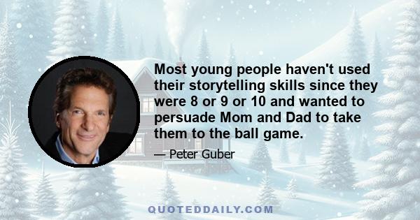 Most young people haven't used their storytelling skills since they were 8 or 9 or 10 and wanted to persuade Mom and Dad to take them to the ball game.