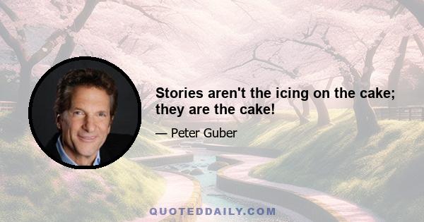 Stories aren't the icing on the cake; they are the cake!