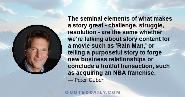 The seminal elements of what makes a story great - challenge, struggle, resolution - are the same whether we're talking about story content for a movie such as 'Rain Man,' or telling a purposeful story to forge new