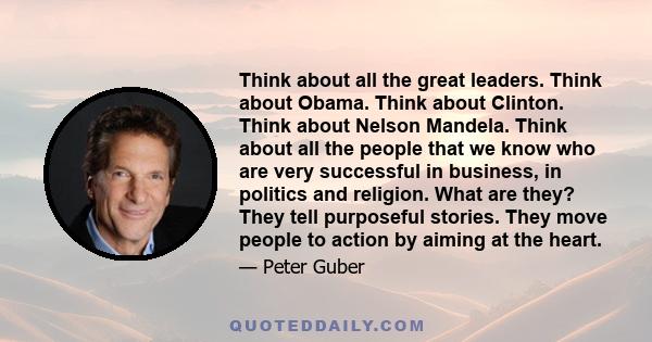 Think about all the great leaders. Think about Obama. Think about Clinton. Think about Nelson Mandela. Think about all the people that we know who are very successful in business, in politics and religion. What are