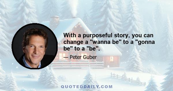 With a purposeful story, you can change a wanna be to a gonna be to a be.