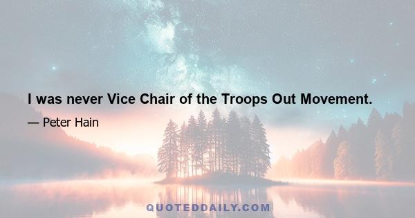 I was never Vice Chair of the Troops Out Movement.