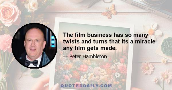 The film business has so many twists and turns that its a miracle any film gets made.