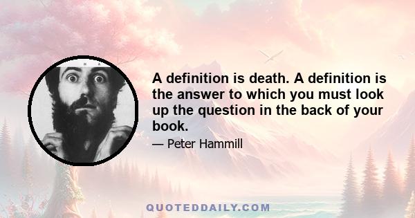 A definition is death. A definition is the answer to which you must look up the question in the back of your book.