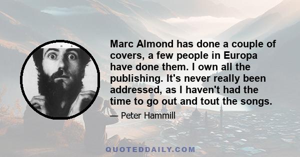 Marc Almond has done a couple of covers, a few people in Europa have done them. I own all the publishing. It's never really been addressed, as I haven't had the time to go out and tout the songs.