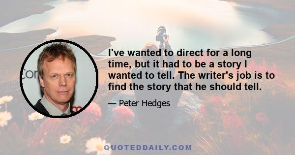 I've wanted to direct for a long time, but it had to be a story I wanted to tell. The writer's job is to find the story that he should tell.