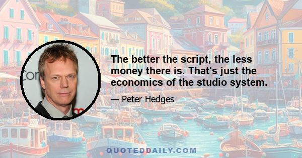 The better the script, the less money there is. That's just the economics of the studio system.