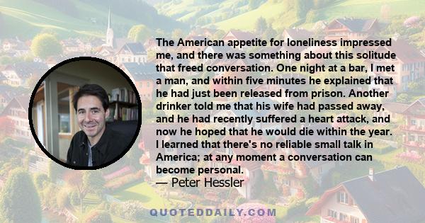 The American appetite for loneliness impressed me, and there was something about this solitude that freed conversation. One night at a bar, I met a man, and within five minutes he explained that he had just been