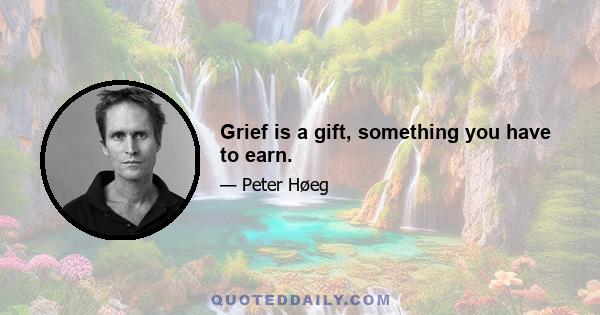 Grief is a gift, something you have to earn.