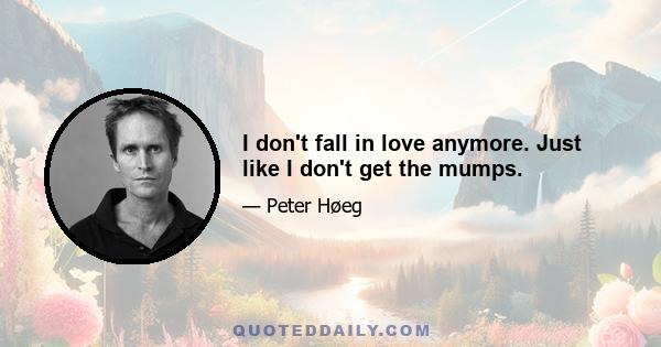 I don't fall in love anymore. Just like I don't get the mumps.