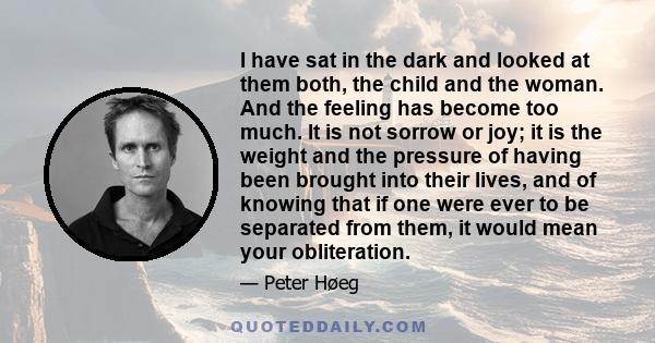 I have sat in the dark and looked at them both, the child and the woman. And the feeling has become too much. It is not sorrow or joy; it is the weight and the pressure of having been brought into their lives, and of