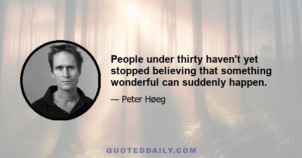 People under thirty haven't yet stopped believing that something wonderful can suddenly happen.