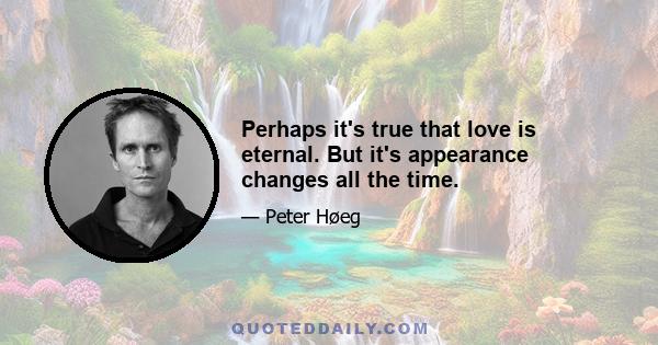 Perhaps it's true that love is eternal. But it's appearance changes all the time.