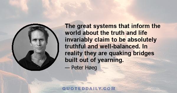 The great systems that inform the world about the truth and life invariably claim to be absolutely truthful and well-balanced. In reality they are quaking bridges built out of yearning.