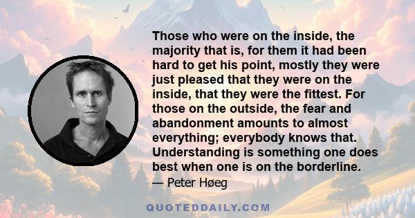 Those who were on the inside, the majority that is, for them it had been hard to get his point, mostly they were just pleased that they were on the inside, that they were the fittest. For those on the outside, the fear