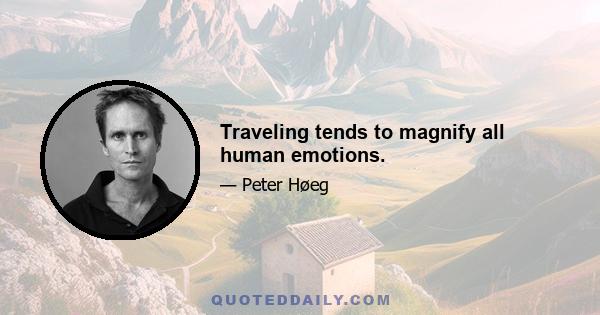 Traveling tends to magnify all human emotions.