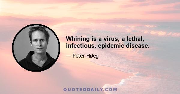 Whining is a virus, a lethal, infectious, epidemic disease.