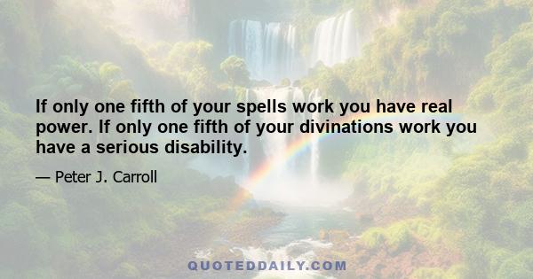 If only one fifth of your spells work you have real power. If only one fifth of your divinations work you have a serious disability.