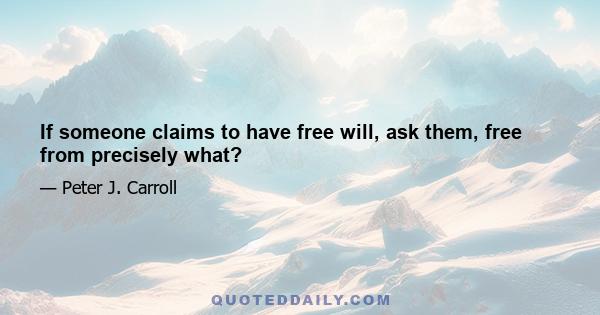 If someone claims to have free will, ask them, free from precisely what?