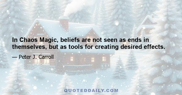 In Chaos Magic, beliefs are not seen as ends in themselves, but as tools for creating desired effects.