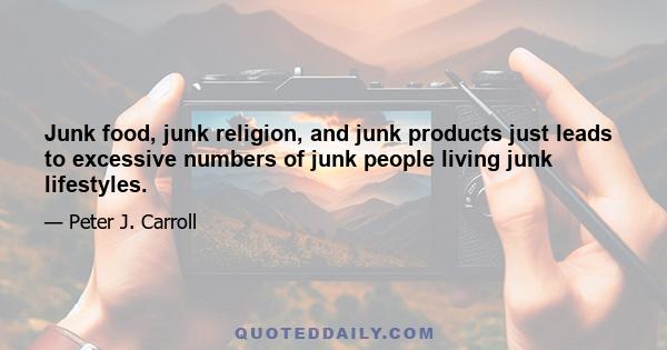 Junk food, junk religion, and junk products just leads to excessive numbers of junk people living junk lifestyles.