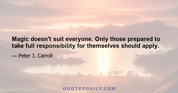 Magic doesn't suit everyone. Only those prepared to take full responsibility for themselves should apply.