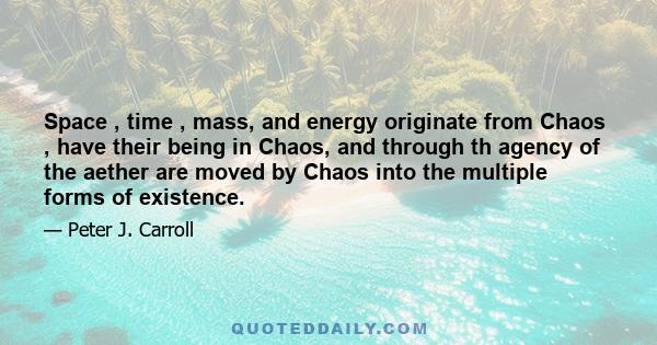 Space , time , mass, and energy originate from Chaos , have their being in Chaos, and through th agency of the aether are moved by Chaos into the multiple forms of existence.