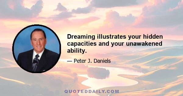 Dreaming illustrates your hidden capacities and your unawakened ability.