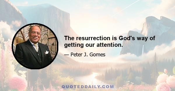 The resurrection is God's way of getting our attention.