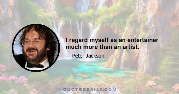 I regard myself as an entertainer much more than an artist.