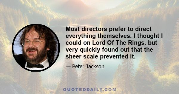 Most directors prefer to direct everything themselves. I thought I could on Lord Of The Rings, but very quickly found out that the sheer scale prevented it.