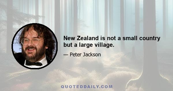 New Zealand is not a small country but a large village.