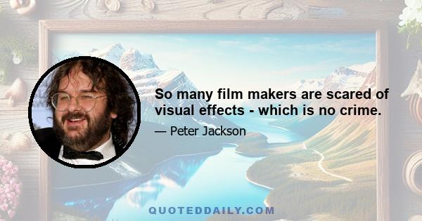 So many film makers are scared of visual effects - which is no crime.