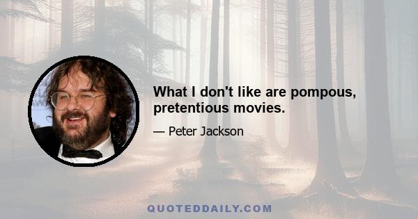 What I don't like are pompous, pretentious movies.