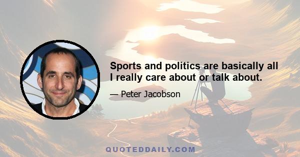 Sports and politics are basically all I really care about or talk about.