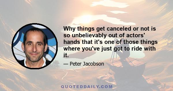 Why things get canceled or not is so unbelievably out of actors' hands that it's one of those things where you've just got to ride with it.