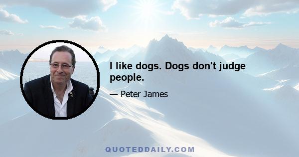 I like dogs. Dogs don't judge people.