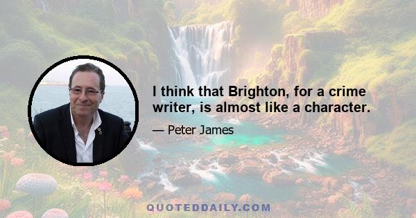 I think that Brighton, for a crime writer, is almost like a character.