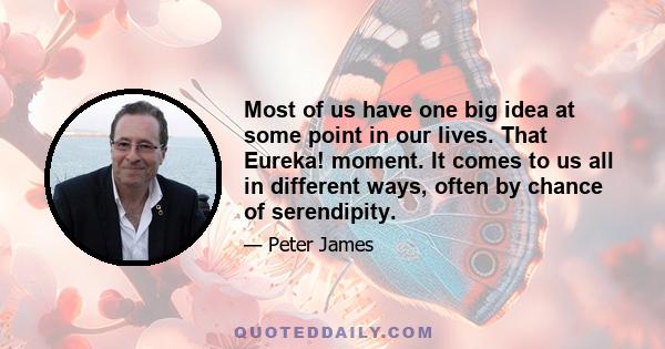 Most of us have one big idea at some point in our lives. That Eureka! moment. It comes to us all in different ways, often by chance of serendipity.